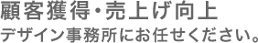 顧客獲得・売上げ向上はデザイン事務所にお任せください！